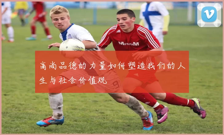 高尚品德的力量如何塑造我们的人生与社会价值观