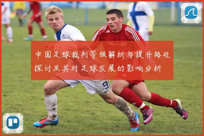 中国足球裁判等级解析与提升路径探讨及其对足球发展的影响分析