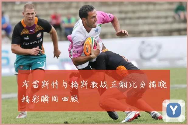 布雷斯特与梅斯激战正酣比分揭晓精彩瞬间回顾