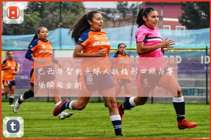 巴西与智利点球大战精彩回顾与赛场瞬间分析