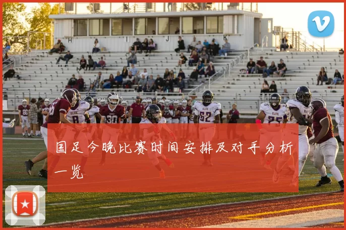 国足今晚比赛时间安排及对手分析一览