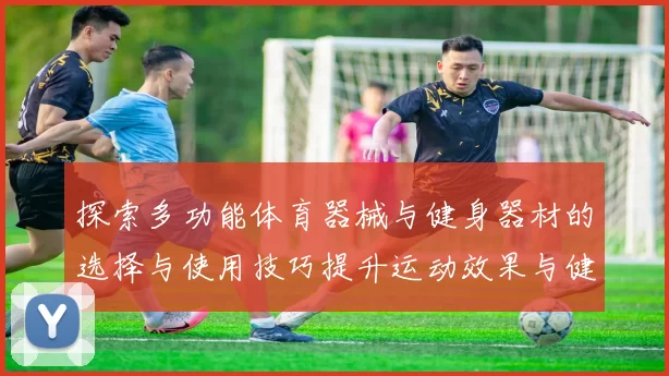 探索多功能体育器械与健身器材的选择与使用技巧提升运动效果与健康水平