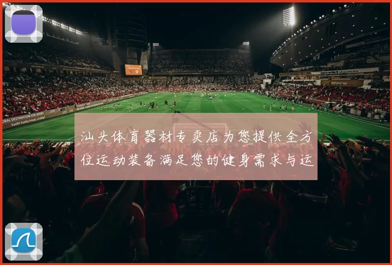 汕头体育器材专卖店为您提供全方位运动装备满足您的健身需求与运动激情