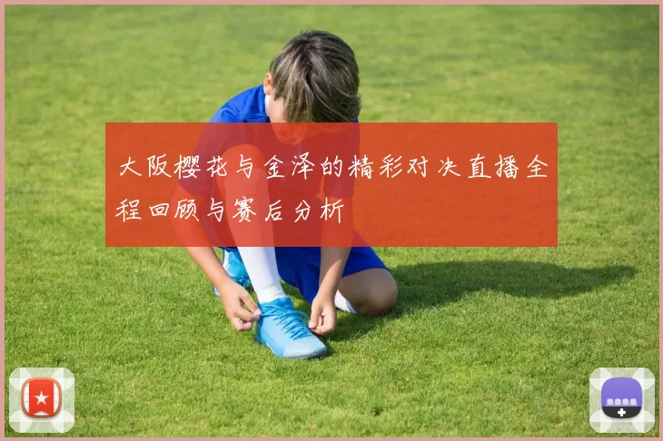 大阪樱花与金泽的精彩对决直播全程回顾与赛后分析
