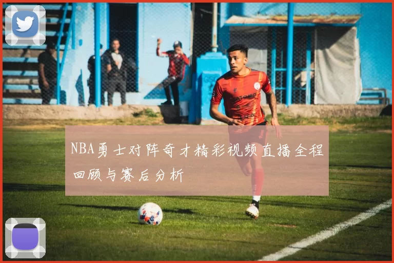 NBA勇士对阵奇才精彩视频直播全程回顾与赛后分析