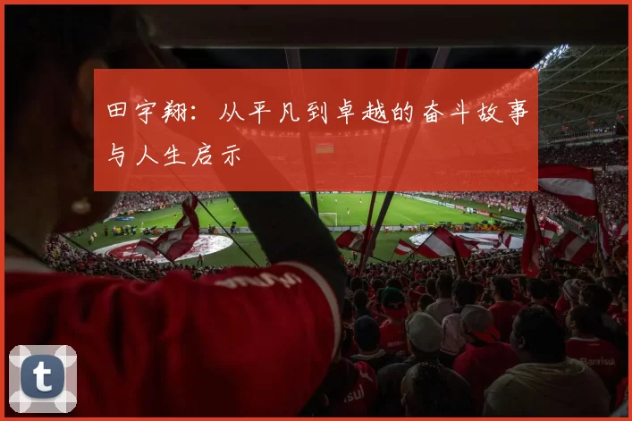 田宇翔：从平凡到卓越的奋斗故事与人生启示