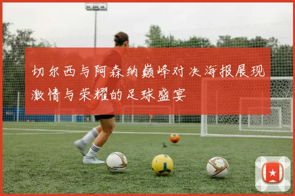 切尔西与阿森纳巅峰对决海报展现激情与荣耀的足球盛宴