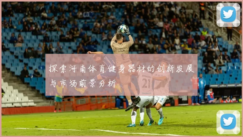 探索河南体育健身器材的创新发展与市场前景分析